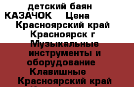 детский баян  “ КАЗАЧОК“ › Цена ­ 4 500 - Красноярский край, Красноярск г. Музыкальные инструменты и оборудование » Клавишные   . Красноярский край,Красноярск г.